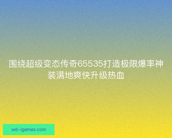 围绕超级变态传奇65535打造极限爆率神装满地爽快升级热血
